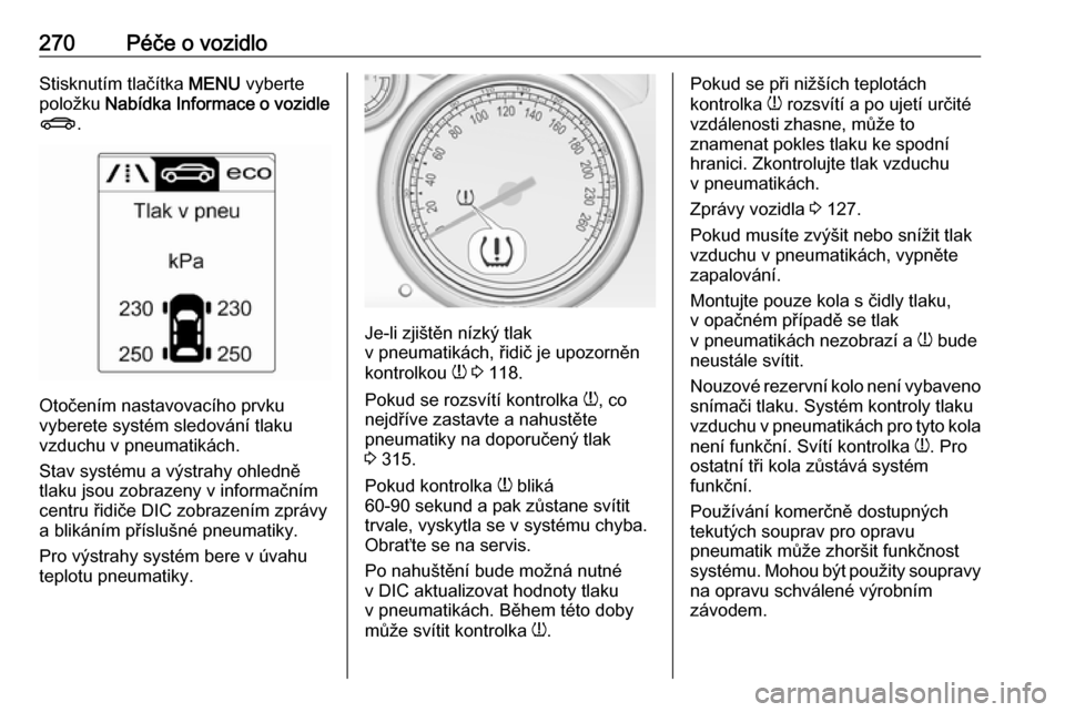 OPEL ASTRA J 2016  Uživatelská příručka (in Czech) 270Péče o vozidloStisknutím tlačítka MENU vyberte
položku  Nabídka Informace o vozidle
X .
Otočením nastavovacího prvku
vyberete systém sledování tlaku
vzduchu v pneumatikách.
Stav syst�