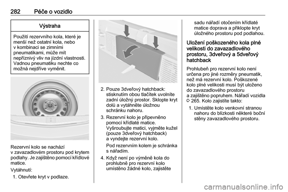 OPEL ASTRA J 2016  Uživatelská příručka (in Czech) 282Péče o vozidloVýstraha
Použití rezervního kola, které je
menší než ostatní kola, nebo
v kombinaci se zimními
pneumatikami, může mít
nepříznivý vliv na jízdní vlastnosti. Vadnou 