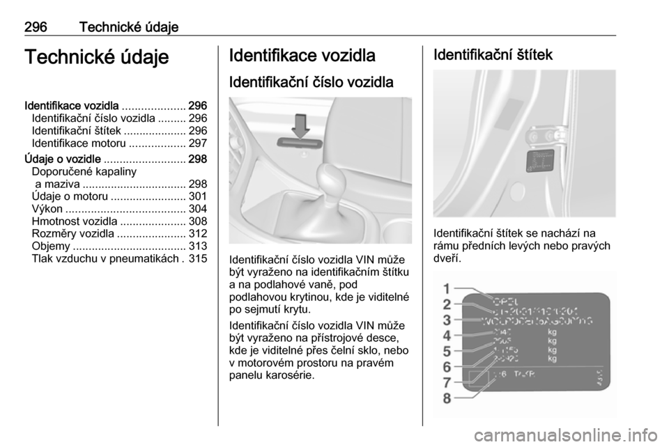 OPEL ASTRA J 2016  Uživatelská příručka (in Czech) 296Technické údajeTechnické údajeIdentifikace vozidla....................296
Identifikační číslo vozidla .........296
Identifikační štítek ....................296
Identifikace motoru .....