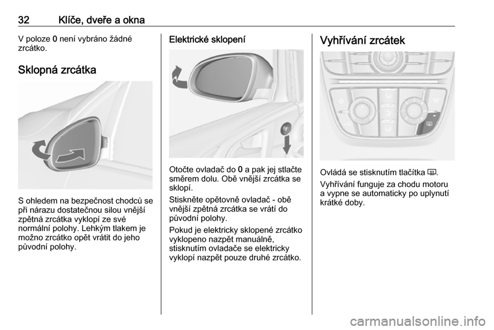 OPEL ASTRA J 2016  Uživatelská příručka (in Czech) 32Klíče, dveře a oknaV poloze 0 není vybráno žádné
zrcátko.
Sklopná zrcátka
S ohledem na bezpečnost chodců se při nárazu dostatečnou silou vnější
zpětná zrcátka vyklopí ze své
