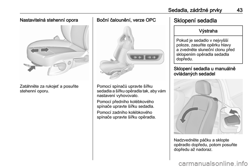 OPEL ASTRA J 2016  Uživatelská příručka (in Czech) Sedadla, zádržné prvky43Nastavitelná stehenní opora
Zatáhněte za rukojeť a posuňte
stehenní oporu.
Boční čalounění, verze OPC
Pomocí spínačů upravte šířku
sedadla a šířku opě
