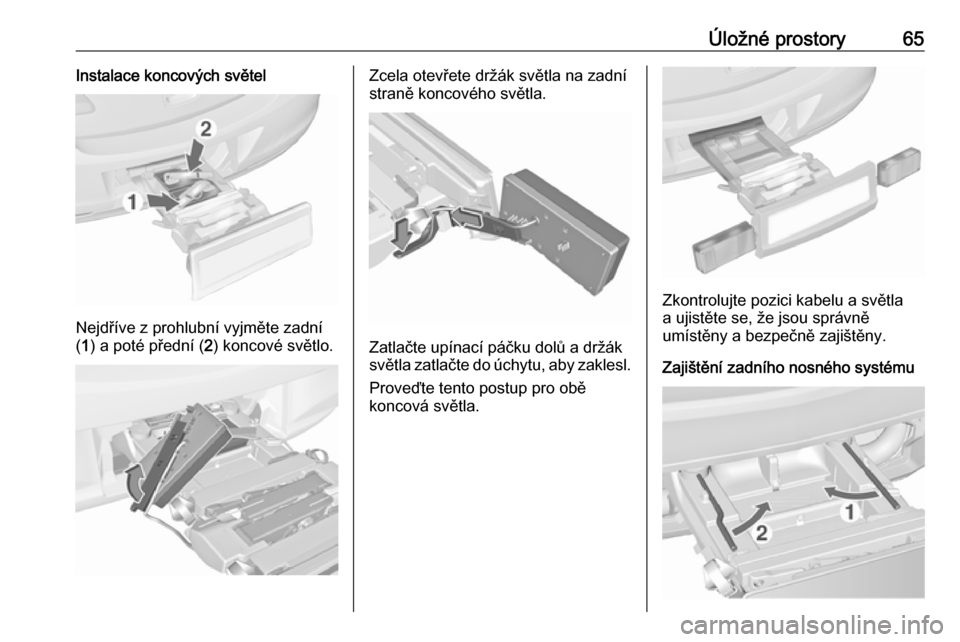 OPEL ASTRA J 2016  Uživatelská příručka (in Czech) Úložné prostory65Instalace koncových světel
Nejdříve z prohlubní vyjměte zadní
( 1 ) a poté přední ( 2) koncové světlo.
Zcela otevřete držák světla na zadní
straně koncového svě