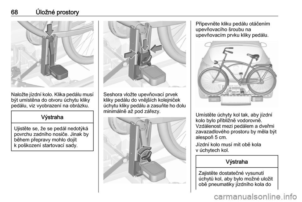 OPEL ASTRA J 2016  Uživatelská příručka (in Czech) 68Úložné prostory
Naložte jízdní kolo. Klika pedálu musíbýt umístěna do otvoru úchytu kliky
pedálu, viz vyobrazení na obrázku.
Výstraha
Ujistěte se, že se pedál nedotýká
povrchu z