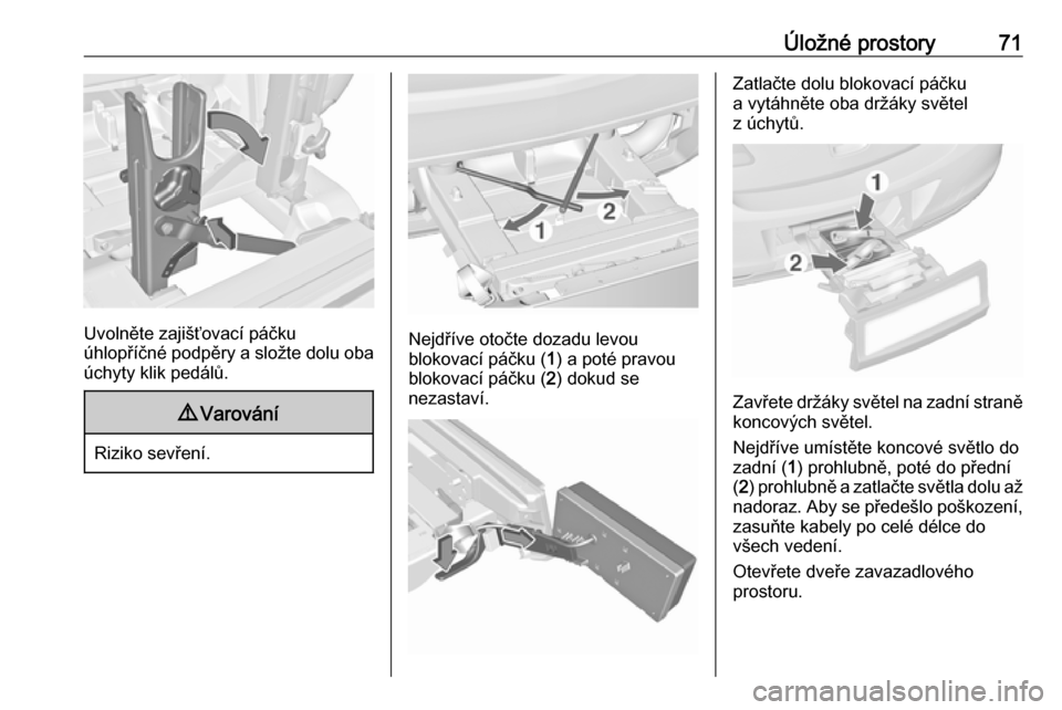 OPEL ASTRA J 2016  Uživatelská příručka (in Czech) Úložné prostory71
Uvolněte zajišťovací páčku
úhlopříčné podpěry a složte dolu oba
úchyty klik pedálů.
9 Varování
Riziko sevření.
Nejdříve otočte dozadu levou
blokovací páč