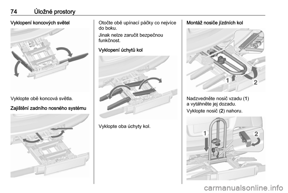OPEL ASTRA J 2016  Uživatelská příručka (in Czech) 74Úložné prostoryVyklopení koncových světel
Vyklopte obě koncová světla.
Zajištění zadního nosného systému
Otočte obě upínací páčky co nejvíce
do boku.
Jinak nelze zaručit bezpe