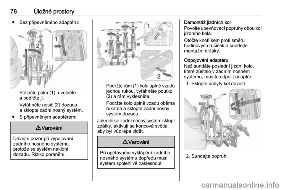 OPEL ASTRA J 2016  Uživatelská příručka (in Czech) 78Úložné prostory● Bez připevněného adaptéru:
Potlačte páku (1), uvolněte
a podržte ji.
Vytáhněte nosič ( 2) dozadu
a sklopte zadní nosný systém.
● S připevněným adaptérem:
9 