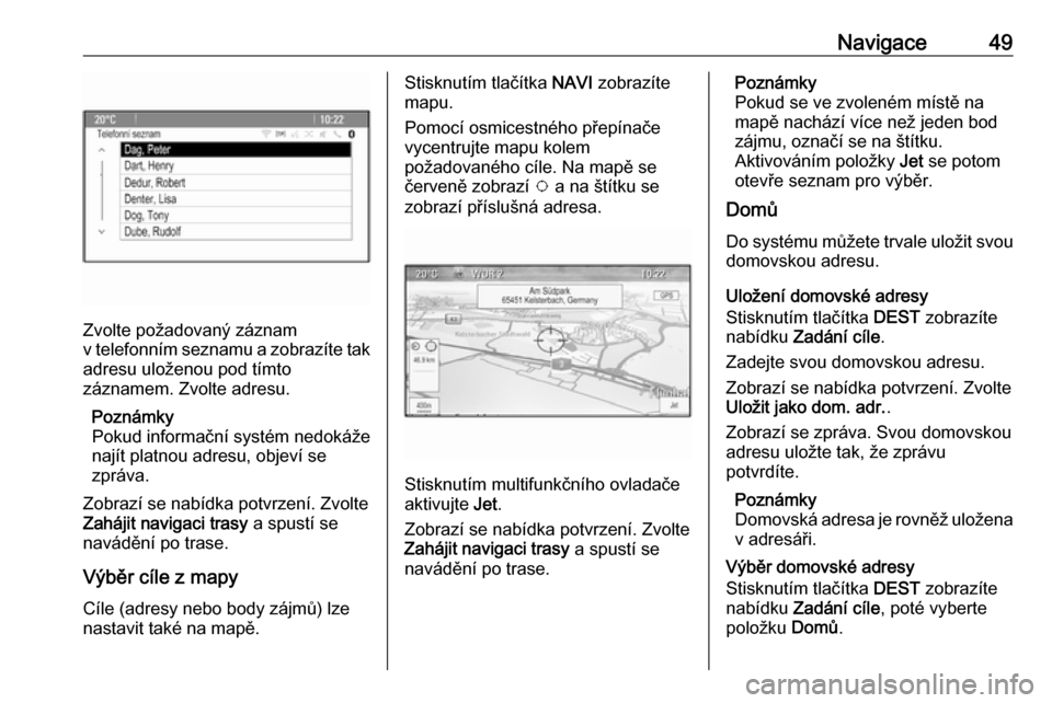 OPEL ASTRA J 2016.5  Příručka k informačnímu systému (in Czech) Navigace49
Zvolte požadovaný záznam
v telefonním seznamu a zobrazíte tak adresu uloženou pod tímto
záznamem. Zvolte adresu.
Poznámky
Pokud informační systém nedokáže
najít platnou adres