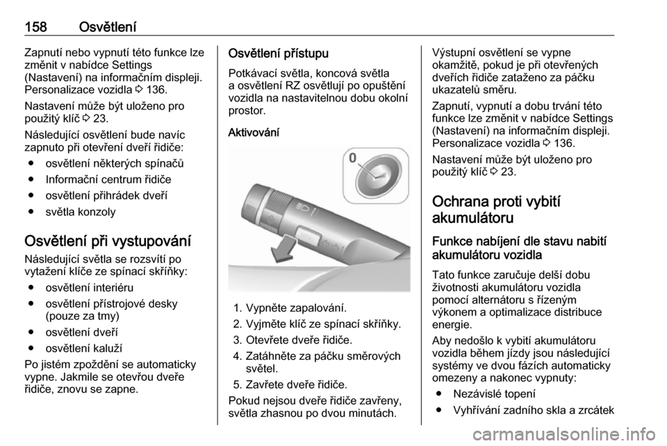 OPEL ASTRA J 2016.5  Uživatelská příručka (in Czech) 158OsvětleníZapnutí nebo vypnutí této funkce lzezměnit v nabídce Settings
(Nastavení) na informačním displeji.
Personalizace vozidla  3 136.
Nastavení může být uloženo pro
použitý kl