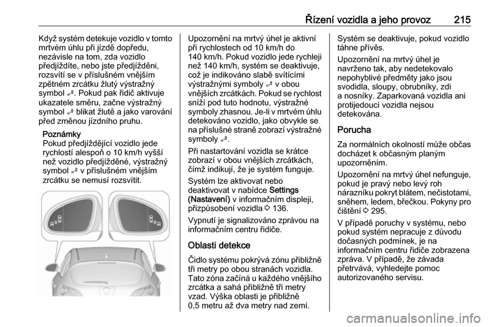 OPEL ASTRA J 2016.5  Uživatelská příručka (in Czech) Řízení vozidla a jeho provoz215Když systém detekuje vozidlo v tomto
mrtvém úhlu při jízdě dopředu,
nezávisle na tom, zda vozidlo
předjíždíte, nebo jste předjížděni, rozsvítí se v