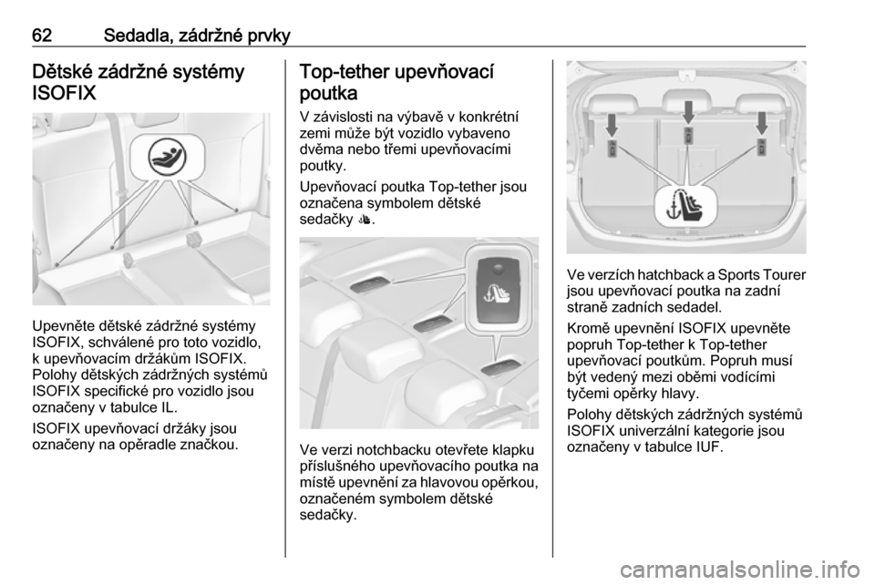 OPEL ASTRA J 2016.5  Uživatelská příručka (in Czech) 62Sedadla, zádržné prvkyDětské zádržné systémy
ISOFIX
Upevněte dětské zádržné systémy
ISOFIX, schválené pro toto vozidlo,
k upevňovacím držákům ISOFIX.
Polohy dětských zádrž