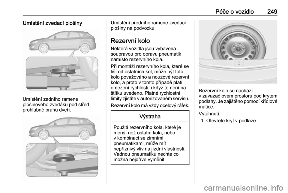 OPEL ASTRA J 2017  Uživatelská příručka (in Czech) Péče o vozidlo249Umístění zvedací plošiny
Umístění zadního ramene
plošinového zvedáku pod střed
prohlubně prahu dveří.
Umístění předního ramene zvedací
plošiny na podvozku.
Re