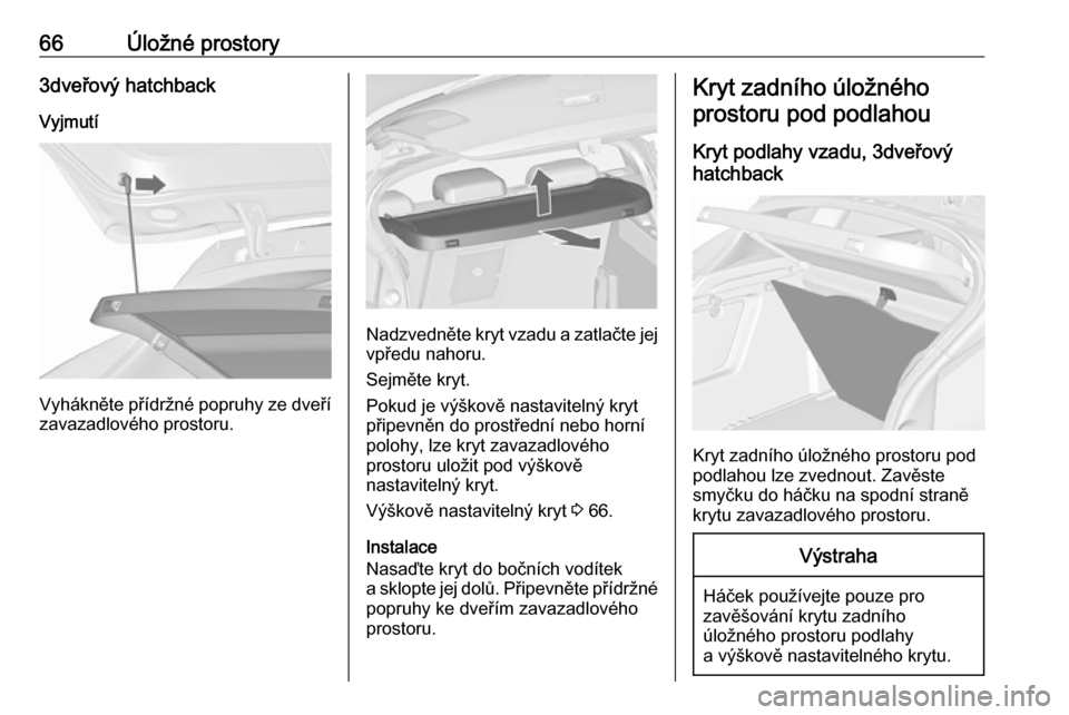 OPEL ASTRA J 2017  Uživatelská příručka (in Czech) 66Úložné prostory3dveřový hatchbackVyjmutí
Vyhákněte přídržné popruhy ze dveří zavazadlového prostoru.
Nadzvedněte kryt vzadu a zatlačte jej
vpředu nahoru.
Sejměte kryt.
Pokud je v