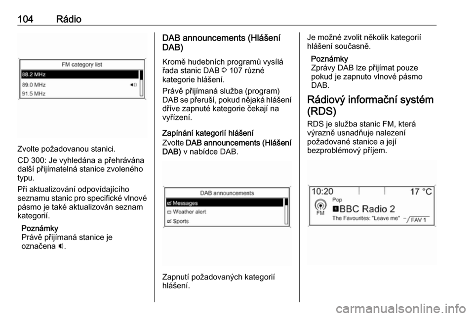 OPEL ASTRA J 2018 Příručka k informačnímu systému (in Czech) 104Rádio
Zvolte požadovanou stanici.
CD 300: Je vyhledána a přehrávána
další přijímatelná stanice zvoleného
typu.
Při aktualizování odpovídajícího
seznamu stanic pro specifické vlno OPEL ASTRA J 2018 Příručka k informačnímu systému (in Czech) 104Rádio
Zvolte požadovanou stanici.
CD 300: Je vyhledána a přehrávána
další přijímatelná stanice zvoleného
typu.
Při aktualizování odpovídajícího
seznamu stanic pro specifické vlno