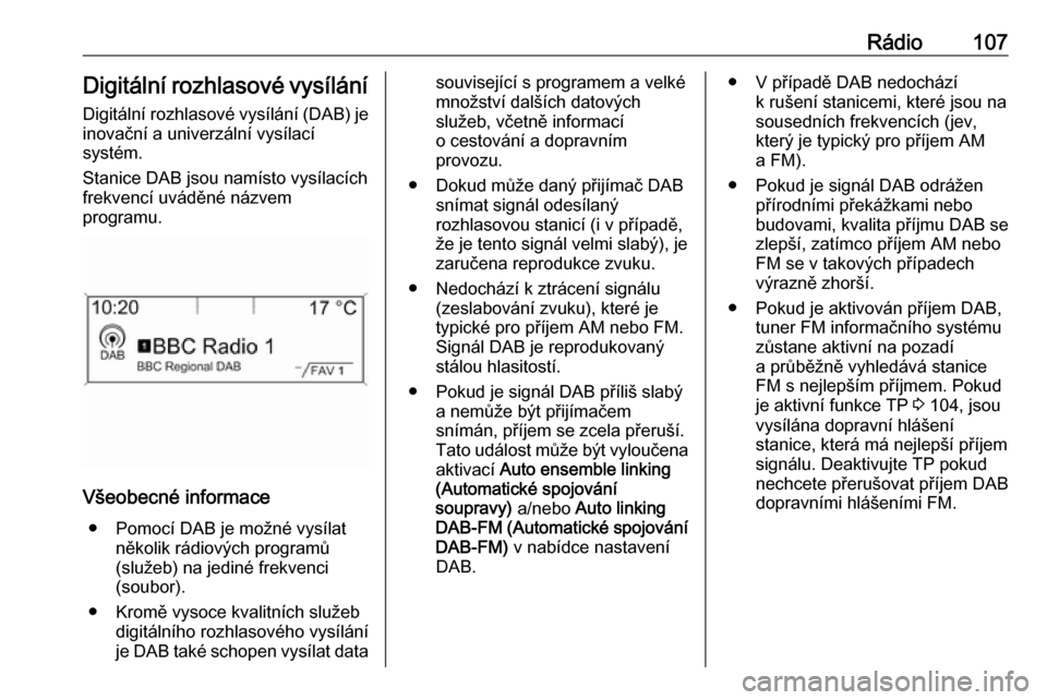 OPEL ASTRA J 2018 Příručka k informačnímu systému (in Czech) Rádio107Digitální rozhlasové vysílání
Digitální rozhlasové vysílání (DAB) je inovační a univerzální vysílací
systém.
Stanice DAB jsou namísto vysílacích
frekvencí uváděné n OPEL ASTRA J 2018 Příručka k informačnímu systému (in Czech) Rádio107Digitální rozhlasové vysílání
Digitální rozhlasové vysílání (DAB) je inovační a univerzální vysílací
systém.
Stanice DAB jsou namísto vysílacích
frekvencí uváděné n