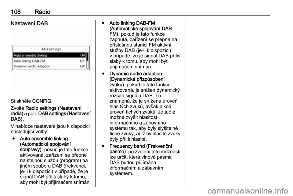 OPEL ASTRA J 2018 Příručka k informačnímu systému (in Czech) 108RádioNastavení DAB
Stiskněte CONFIG.
Zvolte Radio settings (Nastavení
rádia) a poté DAB settings (Nastavení
DAB) .
V nabídce nastavení jsou k dispozici
následující volby:
● Auto en OPEL ASTRA J 2018 Příručka k informačnímu systému (in Czech) 108RádioNastavení DAB
Stiskněte CONFIG.
Zvolte Radio settings (Nastavení
rádia) a poté DAB settings (Nastavení
DAB) .
V nabídce nastavení jsou k dispozici
následující volby:
● Auto en