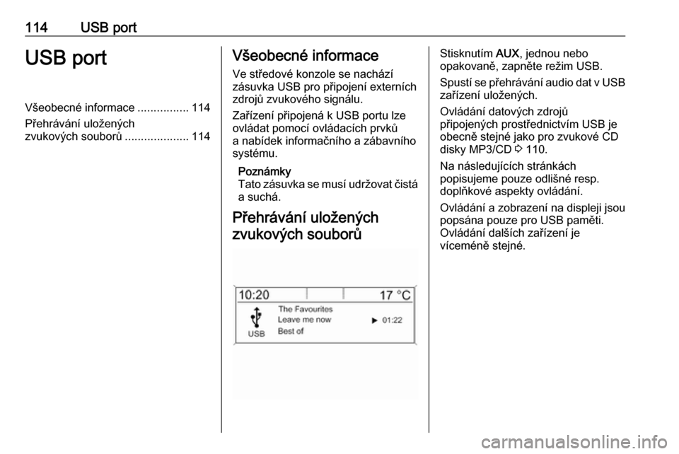 OPEL ASTRA J 2018  Příručka k informačnímu systému (in Czech) 114USB portUSB portVšeobecné informace................114
Přehrávání uložených
zvukových souborů ....................114Všeobecné informace
Ve středové konzole se nachází
zásuvka USB 