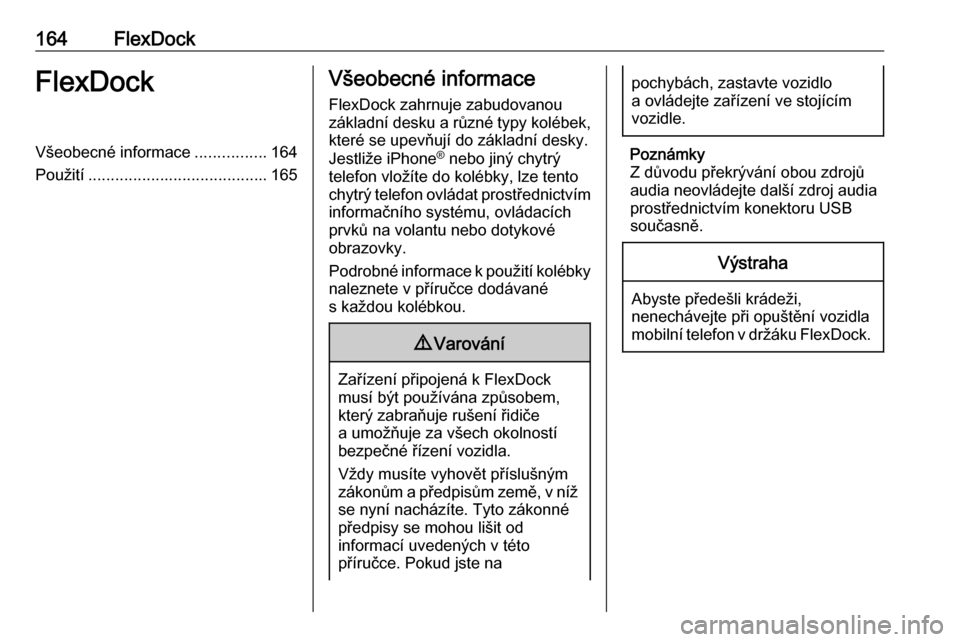 OPEL ASTRA J 2018  Příručka k informačnímu systému (in Czech) 164FlexDockFlexDockVšeobecné informace................164
Použití ........................................ 165Všeobecné informace
FlexDock zahrnuje zabudovanou
základní desku a různé typy ko