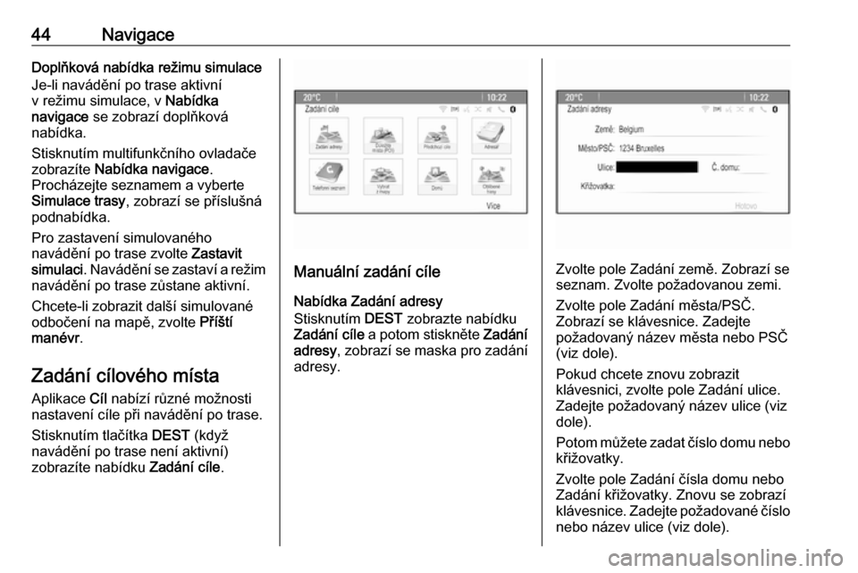 OPEL ASTRA J 2018  Příručka k informačnímu systému (in Czech) 44NavigaceDoplňková nabídka režimu simulace
Je-li navádění po trase aktivní
v režimu simulace, v  Nabídka
navigace  se zobrazí doplňková
nabídka.
Stisknutím multifunkčního ovladače
z
