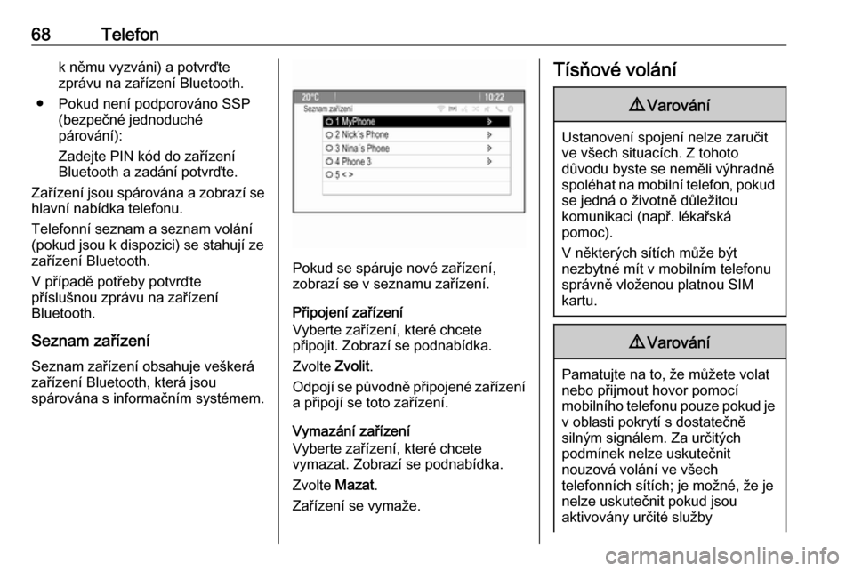 OPEL ASTRA J 2018  Příručka k informačnímu systému (in Czech) 68Telefonk němu vyzváni) a potvrďte
zprávu na zařízení Bluetooth.
● Pokud není podporováno SSP (bezpečné jednoduché
párování):
Zadejte PIN kód do zařízení
Bluetooth a zadání pot