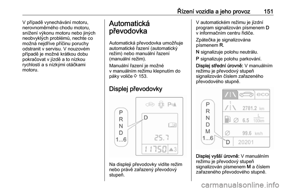 OPEL ASTRA J 2018.5  Uživatelská příručka (in Czech) Řízení vozidla a jeho provoz151V případě vynechávání motoru,
nerovnoměrného chodu motoru, snížení výkonu motoru nebo jiných
neobvyklých problémů, nechte co
možná nejdříve pří�