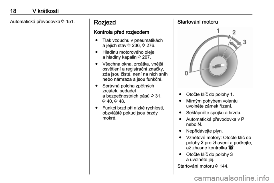 OPEL ASTRA J 2018.5  Uživatelská příručka (in Czech) 18V krátkostiAutomatická převodovka 3 151.Rozjezd
Kontrola před rozjezdem ● Tlak vzduchu v pneumatikách a jejich stav  3 236,  3 276.
● Hladinu motorového oleje a hladiny kapalin  3 207.
●