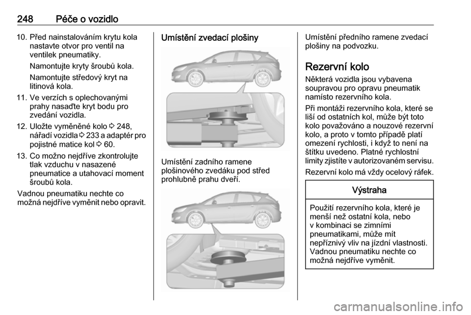 OPEL ASTRA J 2018.5  Uživatelská příručka (in Czech) 248Péče o vozidlo10. Před nainstalováním krytu kolanastavte otvor pro ventil naventilek pneumatiky.
Namontujte kryty šroubů kola.
Namontujte středový kryt na
litinová kola.
11. Ve verzích s