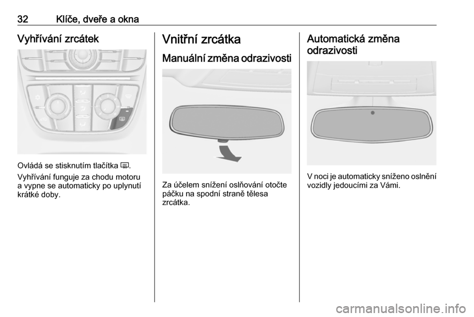 OPEL ASTRA J 2018.5  Uživatelská příručka (in Czech) 32Klíče, dveře a oknaVyhřívání zrcátek
Ovládá se stisknutím tlačítka Ü.
Vyhřívání funguje za chodu motoru
a vypne se automaticky po uplynutí
krátké doby.
Vnitřní zrcátka
Manuá