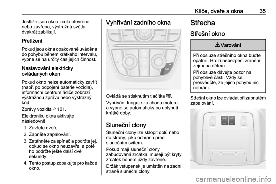 OPEL ASTRA J 2018.5  Uživatelská příručka (in Czech) Klíče, dveře a okna35Jestliže jsou okna zcela otevřena
nebo zavřena, výstražná světla
dvakrát zablikají.
Přetížení Pokud jsou okna opakovaně uváděna
do pohybu během krátkého inte