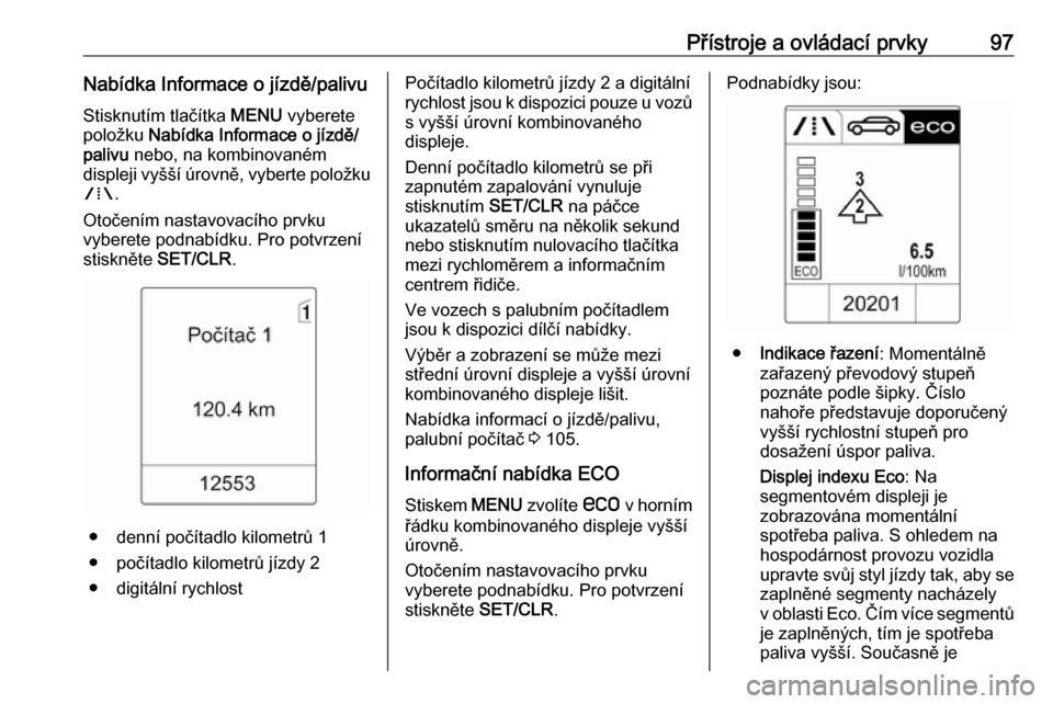 OPEL ASTRA J 2018.5  Uživatelská příručka (in Czech) Přístroje a ovládací prvky97Nabídka Informace o jízdě/palivu
Stisknutím tlačítka  MENU vyberete
položku  Nabídka Informace o jízdě/
palivu  nebo, na kombinovaném
displeji vyšší úrov