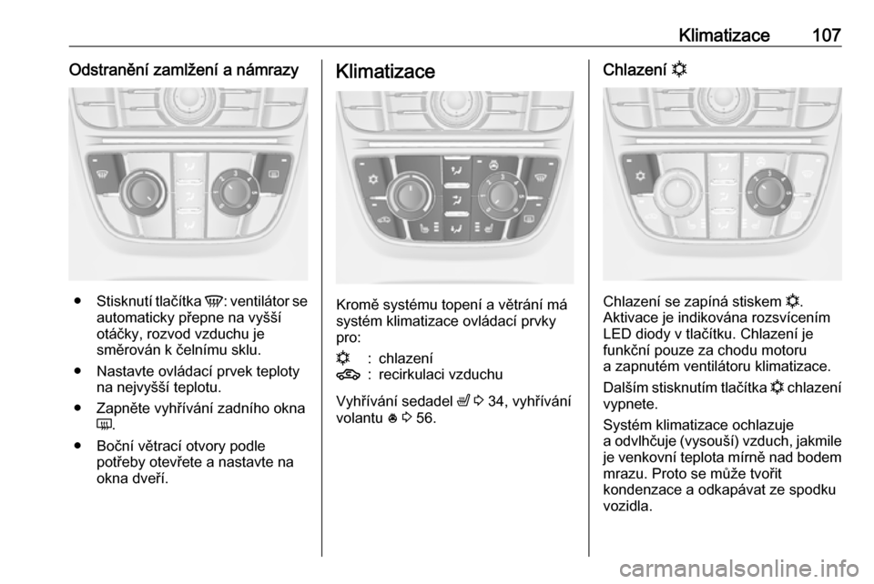 OPEL ASTRA J 2019  Uživatelská příručka (in Czech) Klimatizace107Odstranění zamlžení a námrazy
●Stisknutí tlačítka  V: ventilátor se
automaticky přepne na vyšší
otáčky, rozvod vzduchu je
směrován k čelnímu sklu.
● Nastavte ovlá