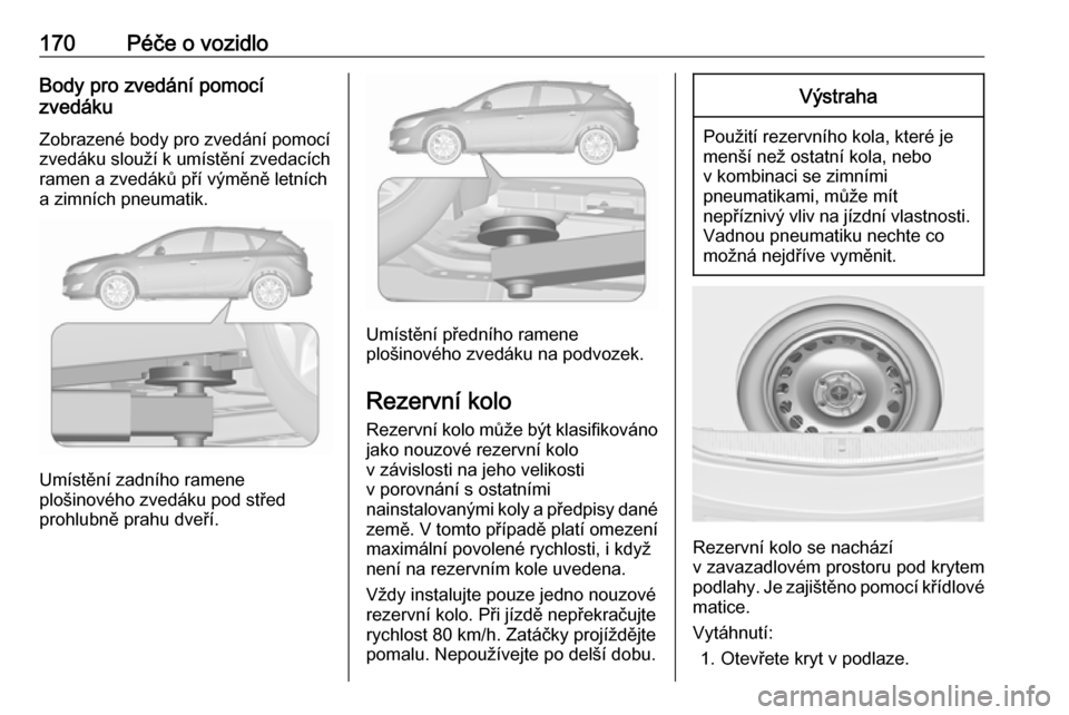 OPEL ASTRA J 2019 Uživatelská příručka (in Czech) 170Péče o vozidloBody pro zvedání pomocí
zvedáku
Zobrazené body pro zvedání pomocí zvedáku slouží k umístění zvedacích
ramen a zvedáků pří výměně letních
a zimních pneumatik. OPEL ASTRA J 2019 Uživatelská příručka (in Czech) 170Péče o vozidloBody pro zvedání pomocí
zvedáku
Zobrazené body pro zvedání pomocí zvedáku slouží k umístění zvedacích
ramen a zvedáků pří výměně letních
a zimních pneumatik.