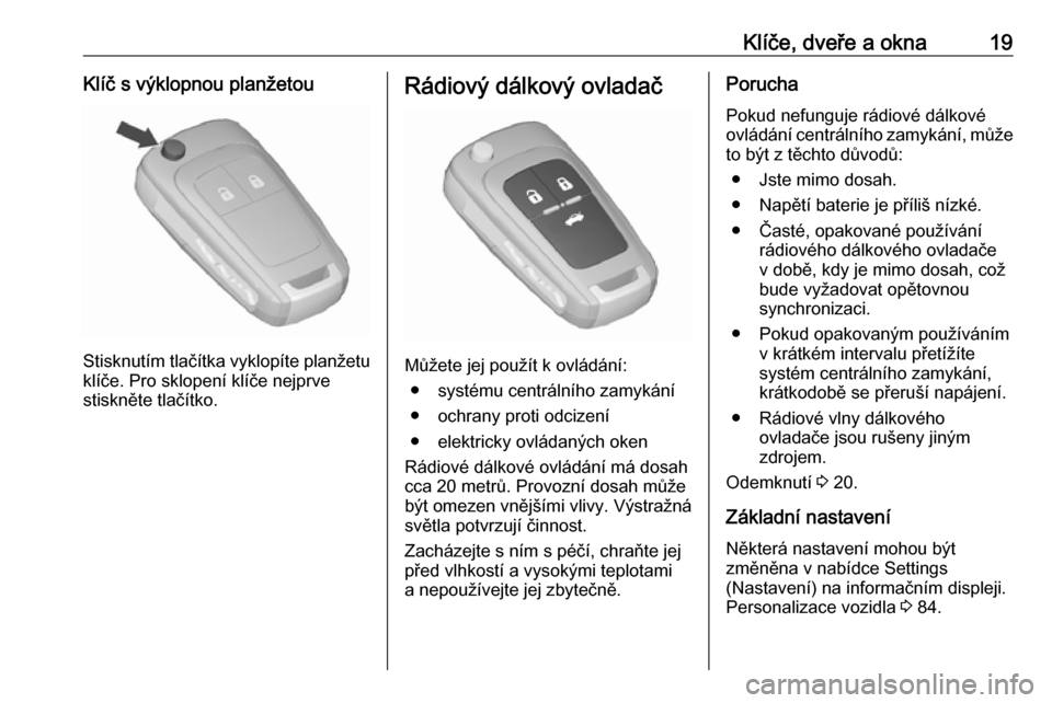 OPEL ASTRA J 2019  Uživatelská příručka (in Czech) Klíče, dveře a okna19Klíč s výklopnou planžetou
Stisknutím tlačítka vyklopíte planžetuklíče. Pro sklopení klíče nejprve
stiskněte tlačítko.
Rádiový dálkový ovladač
Můžete je