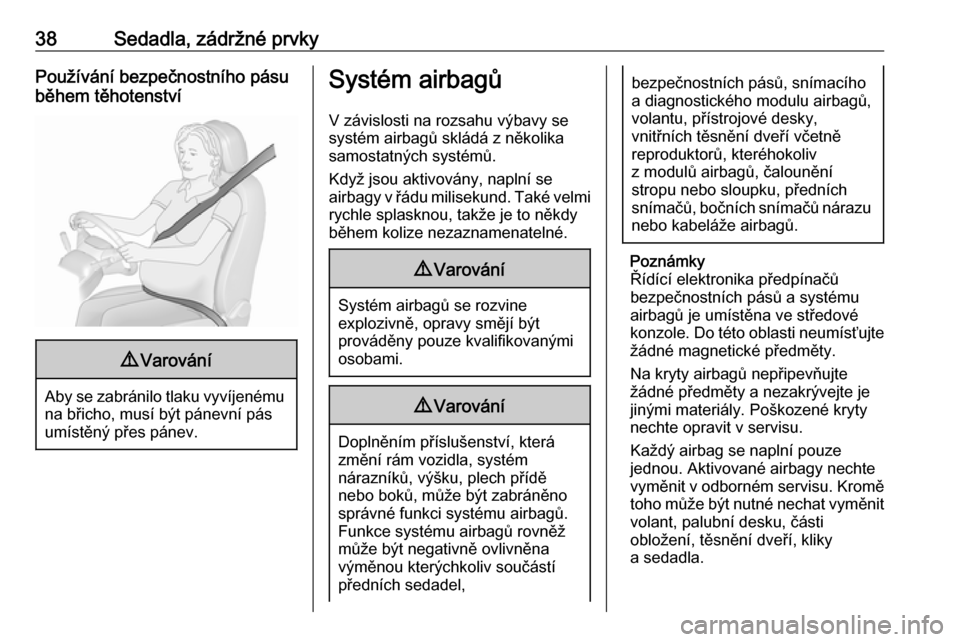 OPEL ASTRA J 2019  Uživatelská příručka (in Czech) 38Sedadla, zádržné prvkyPoužívání bezpečnostního pásu
během těhotenství9 Varování
Aby se zabránilo tlaku vyvíjenému
na břicho, musí být pánevní pás
umístěný přes pánev.
Sy