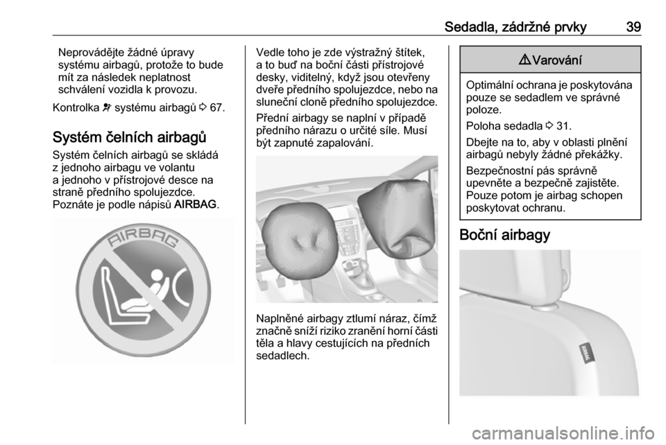 OPEL ASTRA J 2019  Uživatelská příručka (in Czech) Sedadla, zádržné prvky39Neprovádějte žádné úpravy
systému airbagů, protože to bude
mít za následek neplatnost
schválení vozidla k provozu.
Kontrolka  v systému airbagů  3 67.
Systém