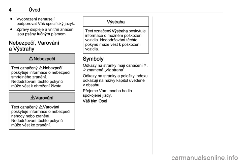 OPEL ASTRA J 2019  Uživatelská příručka (in Czech) 4Úvod● Vyobrazení nemusejípodporovat Váš specifický jazyk.
● Zprávy displeje a vnitřní značení jsou psány  tučným písmem.
Nebezpečí, Varování a Výstrahy9 Nebezpečí
Text ozna�