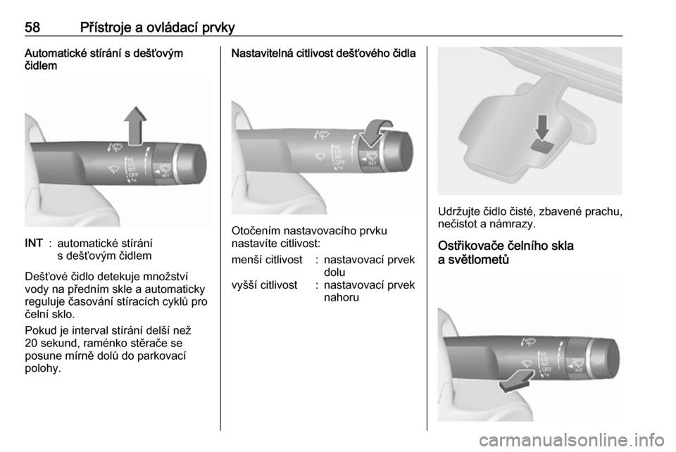 OPEL ASTRA J 2019  Uživatelská příručka (in Czech) 58Přístroje a ovládací prvkyAutomatické stírání s dešťovým
čidlemINT:automatické stírání
s dešťovým čidlem
Dešťové čidlo detekuje množství
vody na předním skle a automatick