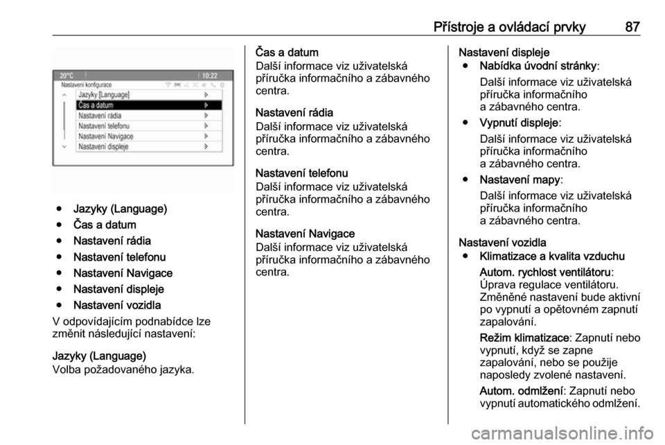 OPEL ASTRA J 2019  Uživatelská příručka (in Czech) Přístroje a ovládací prvky87
●Jazyky (Language)
● Čas a datum
● Nastavení rádia
● Nastavení telefonu
● Nastavení Navigace
● Nastavení displeje
● Nastavení vozidla
V odpovídaj