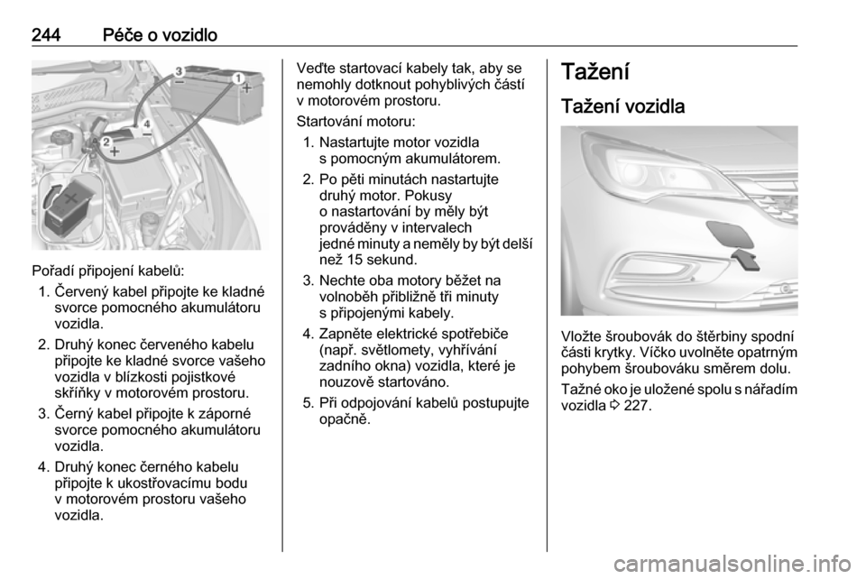 OPEL ASTRA K 2016  Uživatelská příručka (in Czech) 244Péče o vozidlo
Pořadí připojení kabelů:1. Červený kabel připojte ke kladné svorce pomocného akumulátoruvozidla.
2. Druhý konec červeného kabelu připojte ke kladné svorce vašeho
v