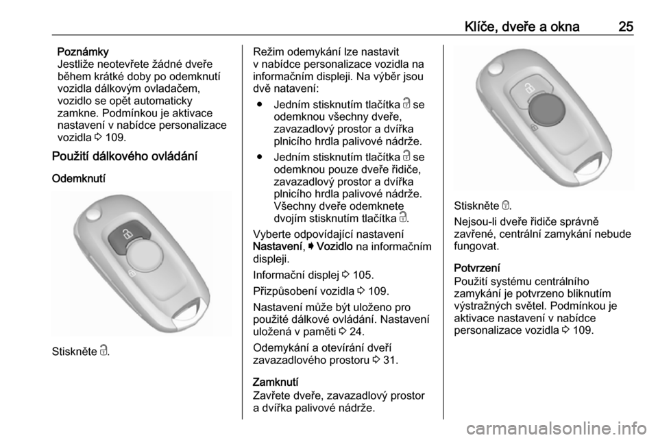 OPEL ASTRA K 2016  Uživatelská příručka (in Czech) Klíče, dveře a okna25Poznámky
Jestliže neotevřete žádné dveře
během krátké doby po odemknutí
vozidla dálkovým ovladačem,
vozidlo se opět automaticky
zamkne. Podmínkou je aktivace
na