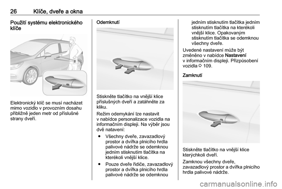 OPEL ASTRA K 2016  Uživatelská příručka (in Czech) 26Klíče, dveře a oknaPoužití systému elektronického
klíče
Elektronický klíč se musí nacházet
mimo vozidlo v provozním dosahu
přibližně jeden metr od příslušné
strany dveří.
Ode