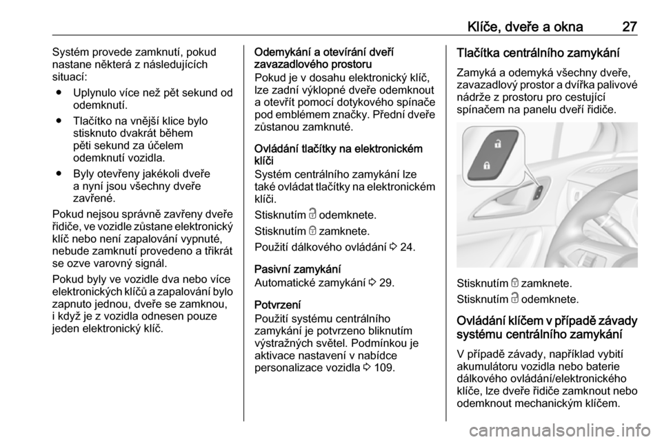 OPEL ASTRA K 2016  Uživatelská příručka (in Czech) Klíče, dveře a okna27Systém provede zamknutí, pokud
nastane některá z následujících
situací:
● Uplynulo více než pět sekund od odemknutí.
● Tlačítko na vnější klice bylo stiskn
