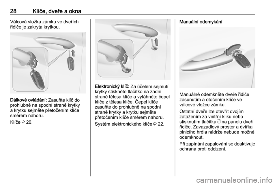 OPEL ASTRA K 2016  Uživatelská příručka (in Czech) 28Klíče, dveře a oknaVálcová vložka zámku ve dveřích
řidiče je zakryta krytkou.
Dálkové ovládání:  Zasuňte klíč do
prohlubně na spodní straně krytky
a krytku sejměte přetočen�