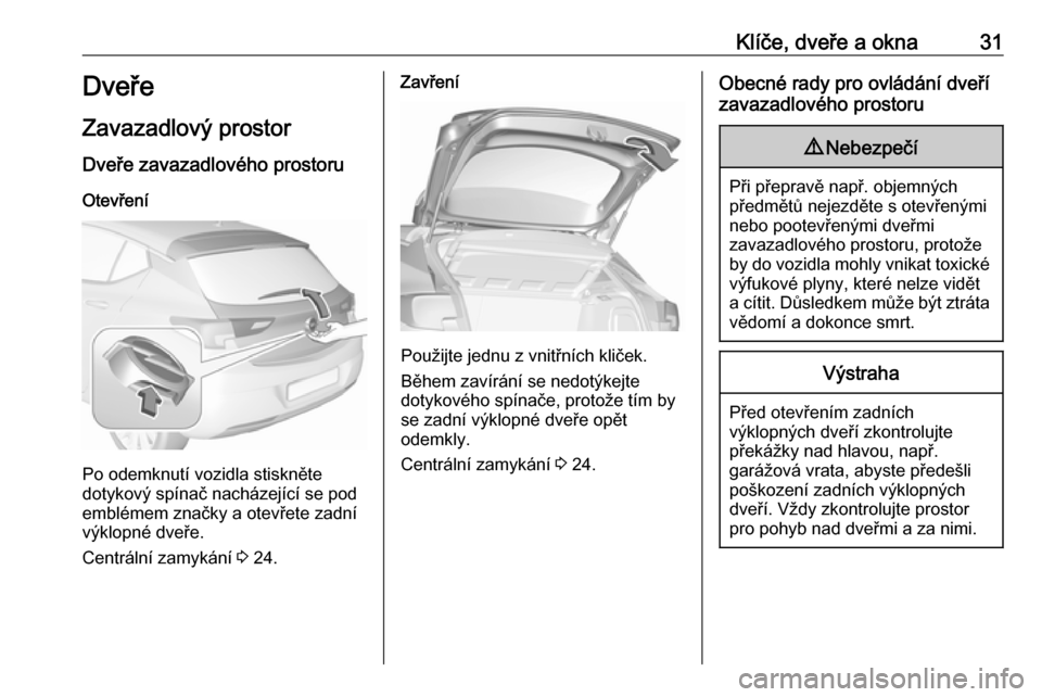 OPEL ASTRA K 2016  Uživatelská příručka (in Czech) Klíče, dveře a okna31Dveře
Zavazadlový prostor
Dveře zavazadlového prostoru Otevření
Po odemknutí vozidla stiskněte
dotykový spínač nacházející se pod
emblémem značky a otevřete za