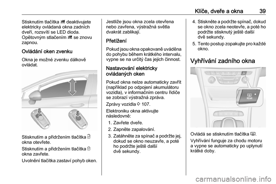 OPEL ASTRA K 2016  Uživatelská příručka (in Czech) Klíče, dveře a okna39Stisknutím tlačítka z deaktivujete
elektricky ovládaná okna zadních
dveří, rozsvítí se LED dioda.
Opětovným stlačením  z se znovu
zapnou.
Ovládání oken zvenku 