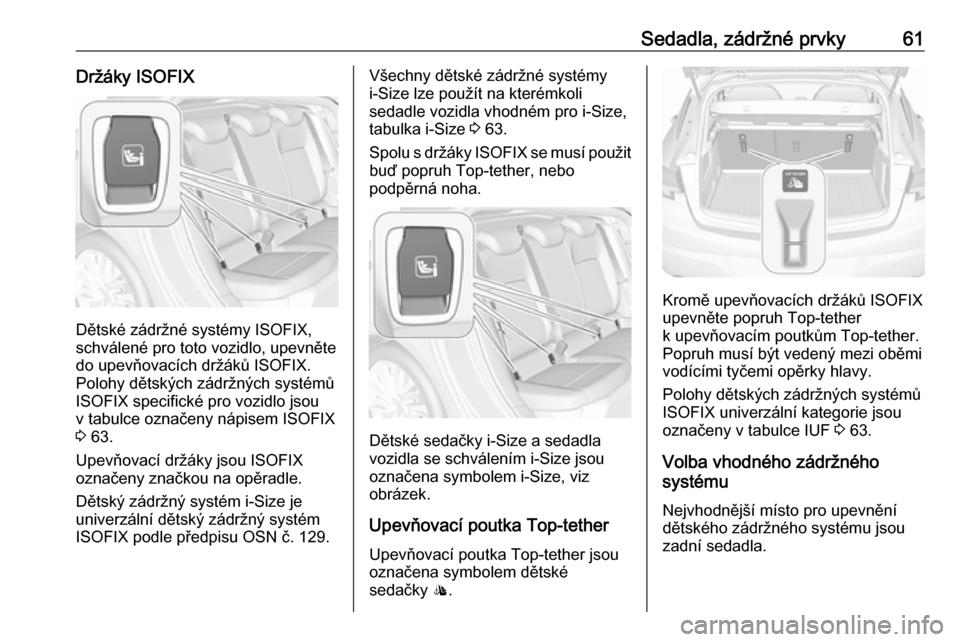 OPEL ASTRA K 2016 Uživatelská příručka (in Czech) Sedadla, zádržné prvky61Držáky ISOFIX
Dětské zádržné systémy ISOFIX,
schválené pro toto vozidlo, upevněte
do upevňovacích držáků ISOFIX.
Polohy dětských zádržných systémů
ISO OPEL ASTRA K 2016 Uživatelská příručka (in Czech) Sedadla, zádržné prvky61Držáky ISOFIX
Dětské zádržné systémy ISOFIX,
schválené pro toto vozidlo, upevněte
do upevňovacích držáků ISOFIX.
Polohy dětských zádržných systémů
ISO