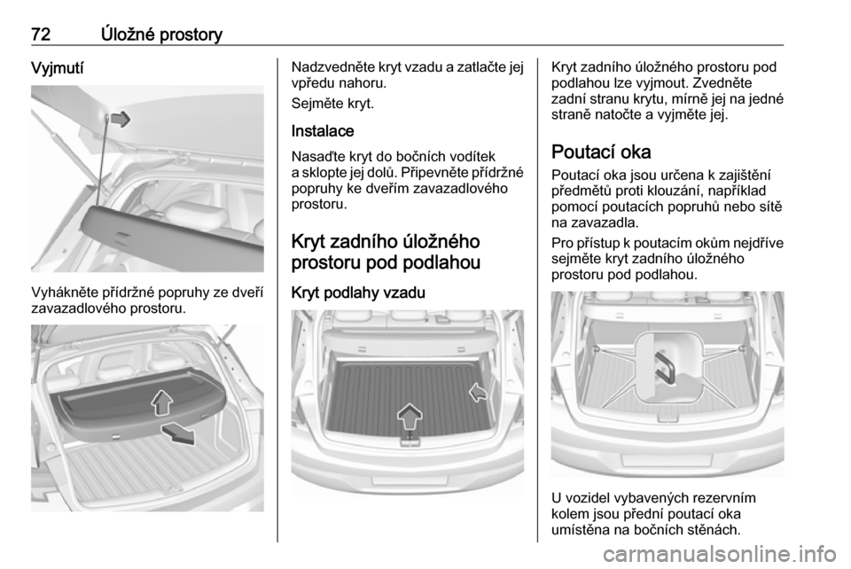 OPEL ASTRA K 2016 Uživatelská příručka (in Czech) 72Úložné prostoryVyjmutí
Vyhákněte přídržné popruhy ze dveřízavazadlového prostoru.
Nadzvedněte kryt vzadu a zatlačte jejvpředu nahoru.
Sejměte kryt.
Instalace
Nasaďte kryt do bočn OPEL ASTRA K 2016 Uživatelská příručka (in Czech) 72Úložné prostoryVyjmutí
Vyhákněte přídržné popruhy ze dveřízavazadlového prostoru.
Nadzvedněte kryt vzadu a zatlačte jejvpředu nahoru.
Sejměte kryt.
Instalace
Nasaďte kryt do bočn