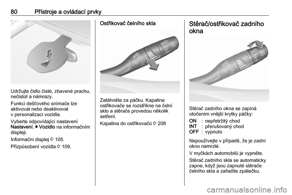 OPEL ASTRA K 2016  Uživatelská příručka (in Czech) 80Přístroje a ovládací prvky
Udržujte čidlo čisté, zbavené prachu,
nečistot a námrazy.
Funkci dešťového snímače lze
aktivovat nebo deaktivovat
v personalizaci vozidla.
Vyberte odpovíd