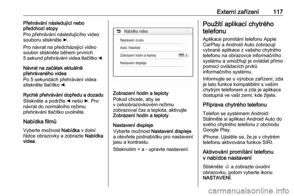 OPEL ASTRA K 2016.5  Příručka k informačnímu systému (in Czech) Externí zařízení117Přehrávání následující nebo
předchozí stopy
Pro přehrávání následujícího video
souboru stiskněte  c.
Pro návrat na předcházející video
soubor stiskněte b�