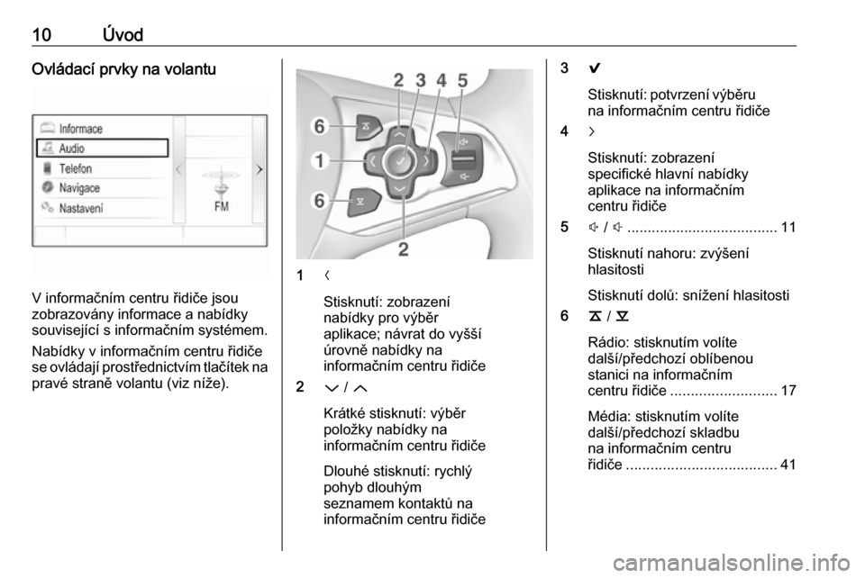 OPEL ASTRA K 2016.5  Příručka k informačnímu systému (in Czech) 10ÚvodOvládací prvky na volantu
V informačním centru řidiče jsou
zobrazovány informace a nabídky
související s informačním systémem.
Nabídky v informačním centru řidiče
se ovládaj�