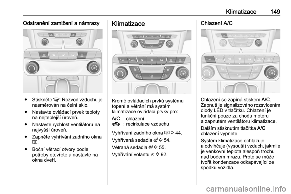 OPEL ASTRA K 2016.5  Uživatelská příručka (in Czech) Klimatizace149Odstranění zamlžení a námrazy
●Stiskněte  V: Rozvod vzduchu je
nasměrován na čelní sklo.
● Nastavte ovládací prvek teploty na nejteplejší úroveň.
● Nastavte rychlos